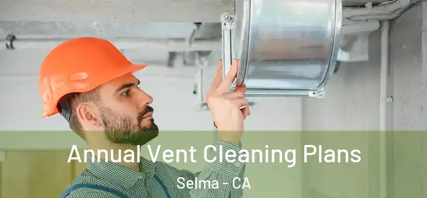  Annual Vent Cleaning Plans Selma - CA