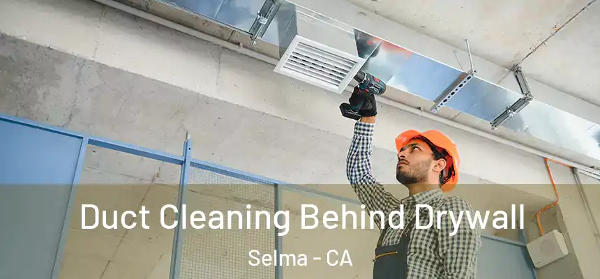 Duct Cleaning Behind Drywall Selma - CA