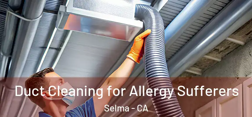  Duct Cleaning for Allergy Sufferers Selma - CA