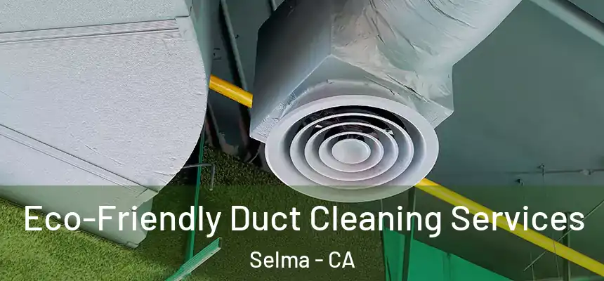 Eco-Friendly Duct Cleaning Services Selma - CA