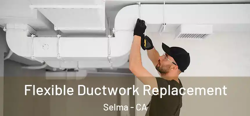  Flexible Ductwork Replacement Selma - CA