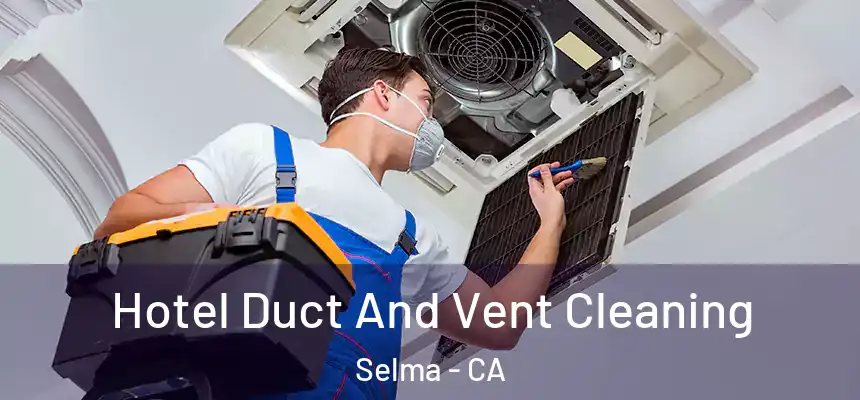 Hotel Duct And Vent Cleaning Selma - CA