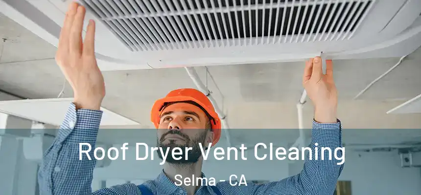 Roof Dryer Vent Cleaning Selma - CA